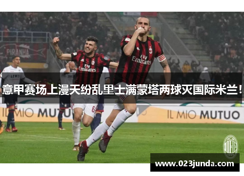 意甲赛场上漫天纷乱里士满蒙塔两球灭国际米兰！