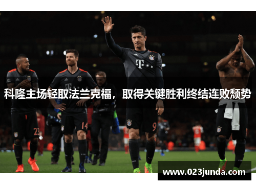 科隆主场轻取法兰克福，取得关键胜利终结连败颓势