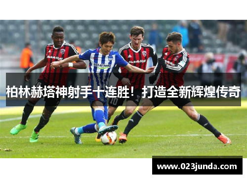 柏林赫塔神射手十连胜！打造全新辉煌传奇
