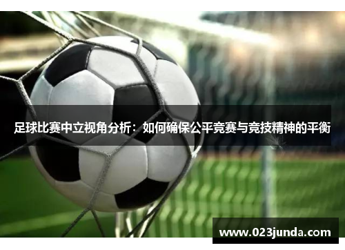 足球比赛中立视角分析：如何确保公平竞赛与竞技精神的平衡