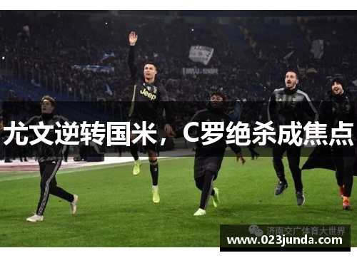 尤文逆转国米，C罗绝杀成焦点