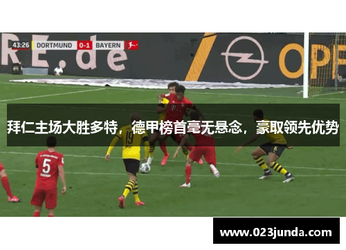 拜仁主场大胜多特，德甲榜首毫无悬念，豪取领先优势