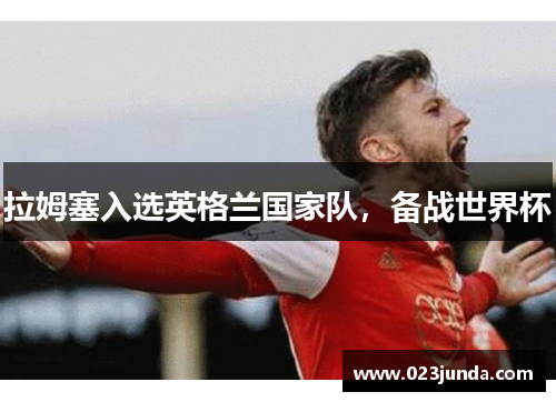 拉姆塞入选英格兰国家队，备战世界杯