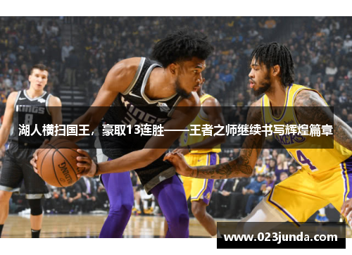 湖人横扫国王，豪取13连胜——王者之师继续书写辉煌篇章