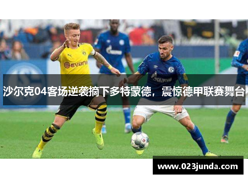 沙尔克04客场逆袭摘下多特蒙德，震惊德甲联赛舞台