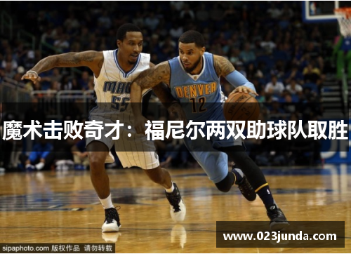 魔术击败奇才：福尼尔两双助球队取胜