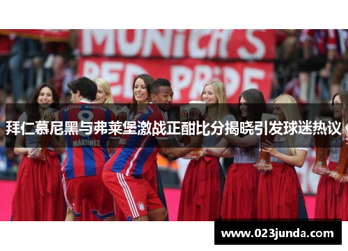 拜仁慕尼黑与弗莱堡激战正酣比分揭晓引发球迷热议