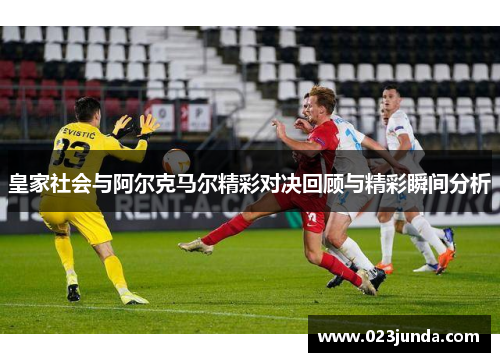 皇家社会与阿尔克马尔精彩对决回顾与精彩瞬间分析