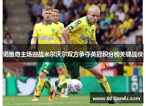诺维奇主场迎战米尔沃尔双方争夺英冠积分榜关键战役