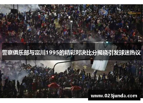 警察俱乐部与富川1995的精彩对决比分揭晓引发球迷热议
