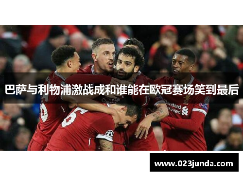 巴萨与利物浦激战成和谁能在欧冠赛场笑到最后